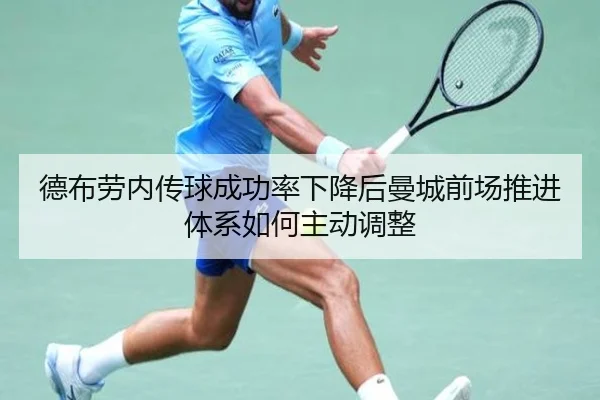 德布劳内传球成功率下降后曼城前场推进体系如何主动调整